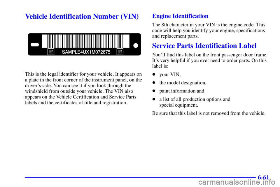 CHEVROLET EXPRESS 1999  Owners Manual 6-61
Vehicle Identification Number (VIN)
This is the legal identifier for your vehicle. It appears on
a plate in the front corner of the instrument panel, on the
drivers side. You can see it if you l