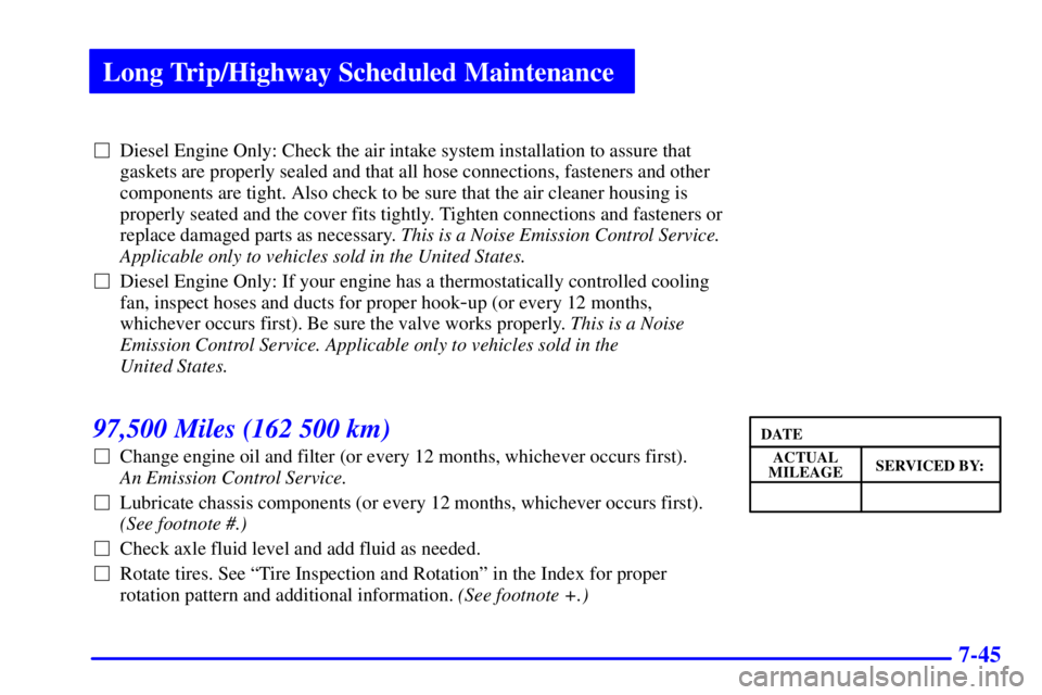 CHEVROLET EXPRESS 1999  Owners Manual Long Trip/Highway Scheduled Maintenance
7-45
Diesel Engine Only: Check the air intake system installation to assure that
gaskets are properly sealed and that all hose connections, fasteners and other