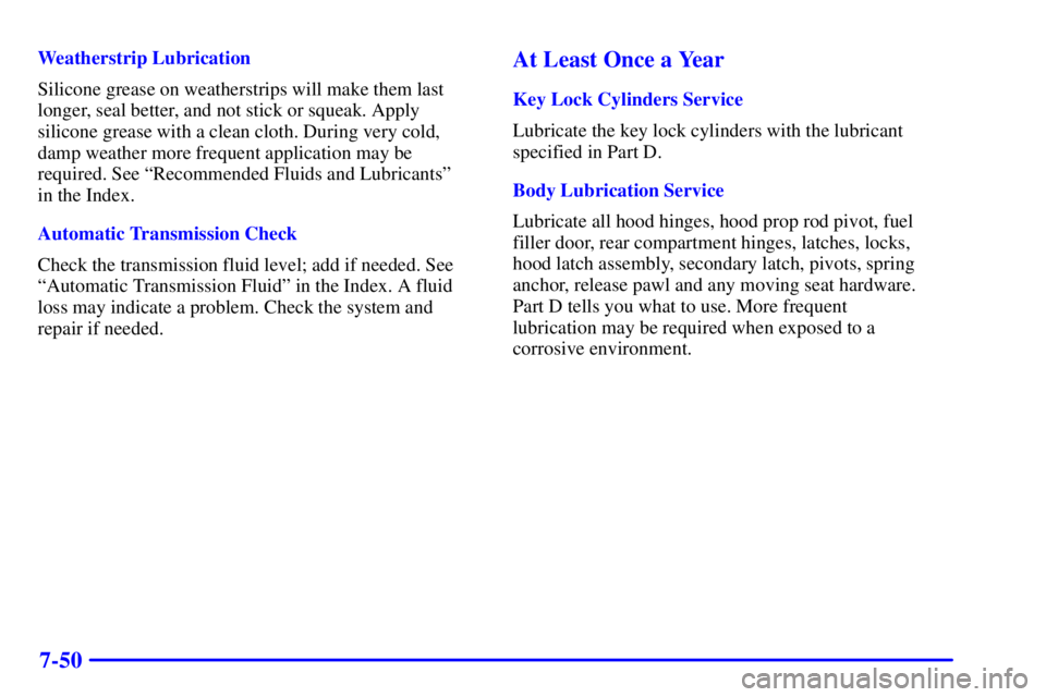 CHEVROLET EXPRESS 1999  Owners Manual 7-50
Weatherstrip Lubrication
Silicone grease on weatherstrips will make them last
longer, seal better, and not stick or squeak. Apply
silicone grease with a clean cloth. During very cold,
damp weathe