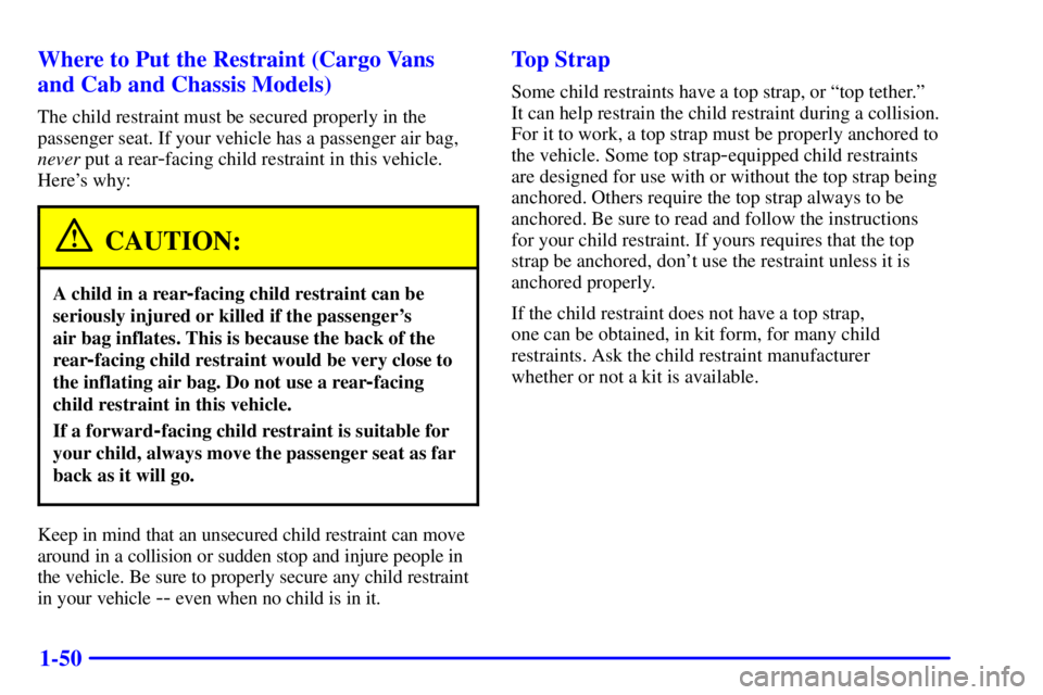 CHEVROLET EXPRESS 1999 Workshop Manual 1-50 Where to Put the Restraint (Cargo Vans
and Cab and Chassis Models)
The child restraint must be secured properly in the
passenger seat. If your vehicle has a passenger air bag,
never put a rear
-f CHEVROLET EXPRESS 1999 Workshop Manual 1-50 Where to Put the Restraint (Cargo Vans
and Cab and Chassis Models)
The child restraint must be secured properly in the
passenger seat. If your vehicle has a passenger air bag,
never put a rear
-f