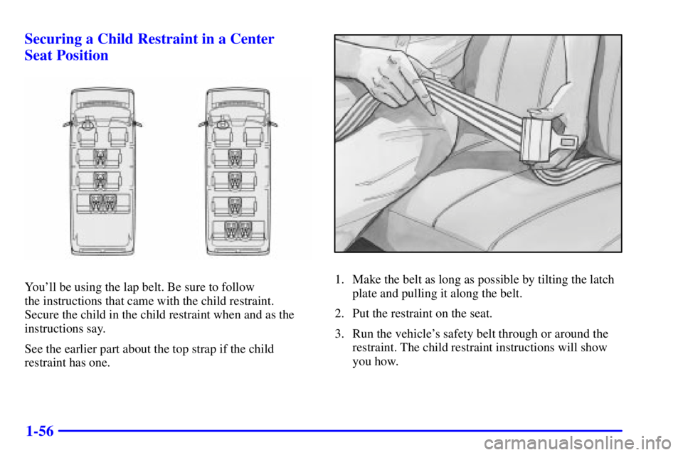 CHEVROLET EXPRESS 1999 Repair Manual 1-56 Securing a Child Restraint in a Center
Seat Position
Youll be using the lap belt. Be sure to follow 
the instructions that came with the child restraint. 
Secure the child in the child restraint