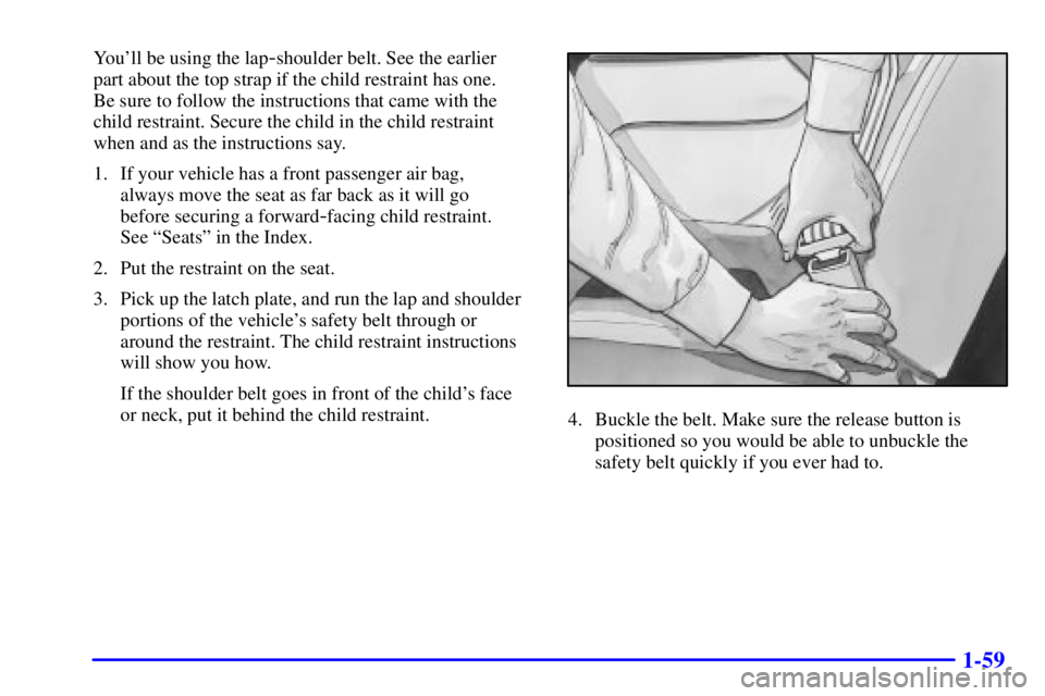 CHEVROLET EXPRESS 1999 Repair Manual 1-59
Youll be using the lap-shoulder belt. See the earlier 
part about the top strap if the child restraint has one. 
Be sure to follow the instructions that came with the
child restraint. Secure the