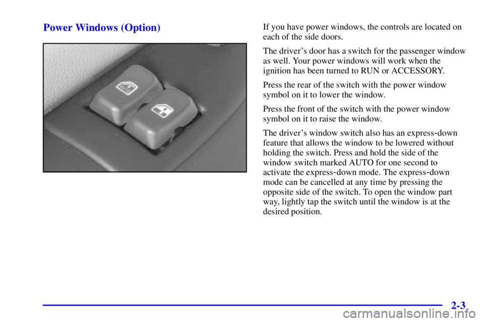 CHEVROLET EXPRESS 1999 Manual PDF 2-3 Power Windows (Option)
If you have power windows, the controls are located on
each of the side doors.
The drivers door has a switch for the passenger window
as well. Your power windows will work 