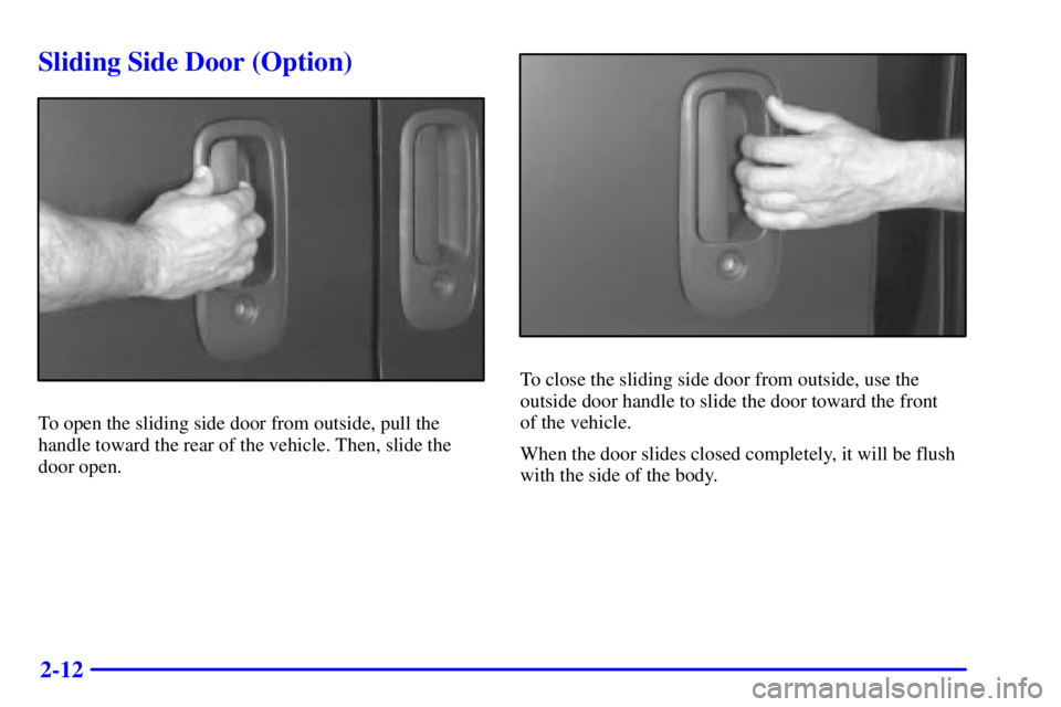 CHEVROLET EXPRESS 1999 Manual Online 2-12
Sliding Side Door (Option)
To open the sliding side door from outside, pull the
handle toward the rear of the vehicle. Then, slide the
door open.
To close the sliding side door from outside, use CHEVROLET EXPRESS 1999 Manual Online 2-12
Sliding Side Door (Option)
To open the sliding side door from outside, pull the
handle toward the rear of the vehicle. Then, slide the
door open.
To close the sliding side door from outside, use