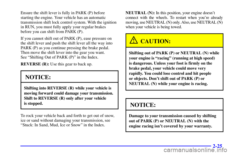 CHEVROLET EXPRESS 1999  Owners Manual 2-25
Ensure the shift lever is fully in PARK (P) before
starting the engine. Your vehicle has an automatic
transmission shift lock control system. With the ignition
in RUN, you must fully apply your r