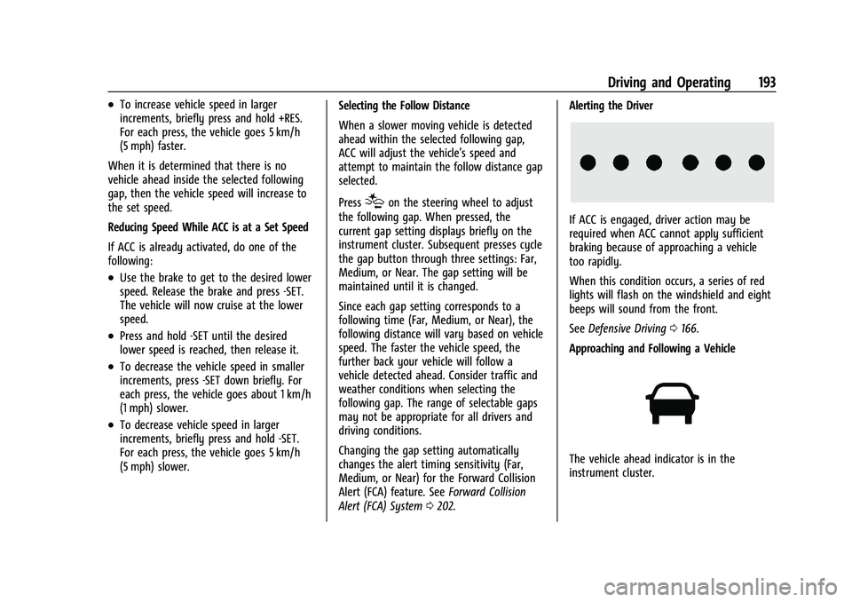 CHEVROLET MALIBU 2023 Owners Manual Chevrolet Malibu Owner Manual (GMNA-Localizing-U.S./Canada-
16273584) - 2023 - CRC - 9/28/22
Driving and Operating 193
.To increase vehicle speed in larger
increments, briefly press and hold +RES.
For CHEVROLET MALIBU 2023 Owners Manual Chevrolet Malibu Owner Manual (GMNA-Localizing-U.S./Canada-
16273584) - 2023 - CRC - 9/28/22
Driving and Operating 193
.To increase vehicle speed in larger
increments, briefly press and hold +RES.
For