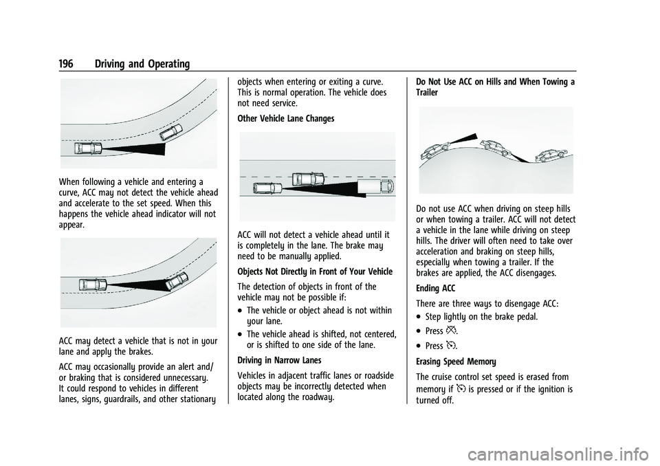CHEVROLET MALIBU 2023 Owners Manual Chevrolet Malibu Owner Manual (GMNA-Localizing-U.S./Canada-
16273584) - 2023 - CRC - 9/28/22
196 Driving and Operating
When following a vehicle and entering a
curve, ACC may not detect the vehicle ahe CHEVROLET MALIBU 2023 Owners Manual Chevrolet Malibu Owner Manual (GMNA-Localizing-U.S./Canada-
16273584) - 2023 - CRC - 9/28/22
196 Driving and Operating
When following a vehicle and entering a
curve, ACC may not detect the vehicle ahe