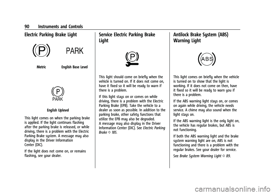 CHEVROLET MALIBU 2023  Owners Manual Chevrolet Malibu Owner Manual (GMNA-Localizing-U.S./Canada-
16273584) - 2023 - CRC - 9/28/22
90 Instruments and Controls
Electric Parking Brake Light
MetricEnglish Base Level
English Uplevel
This ligh