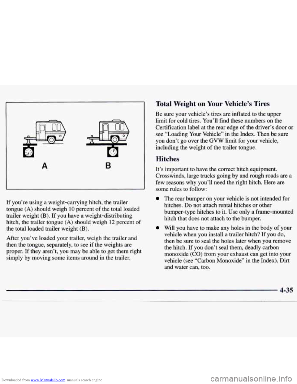 CHEVROLET MALIBU 1998 Owners Manual Downloaded from www.Manualslib.com manuals search engine A B
If you’re using a weight-carrying hitch, the trailer
tongue
(A) should weigh 10 percent of the total loaded
trailer weight
CHEVROLET MALIBU 1998 Owners Manual Downloaded from www.Manualslib.com manuals search engine A B
If you’re using a weight-carrying hitch, the trailer
tongue
(A) should weigh 10 percent of the total loaded
trailer weight