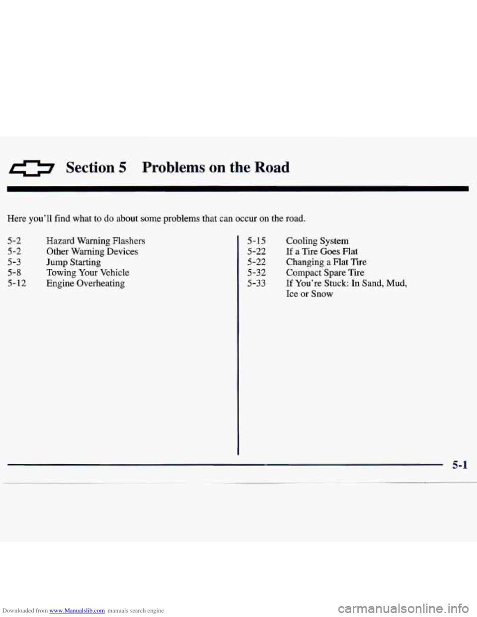 CHEVROLET MALIBU 1998 Owners Manual Downloaded from www.Manualslib.com manuals search engine 0 Section 5 Problems on the Road
Here you’ll find what to do about some problems that can occur on the road.
5-2
5 -2
5-3
5-8
5- CHEVROLET MALIBU 1998 Owners Manual Downloaded from www.Manualslib.com manuals search engine 0 Section 5 Problems on the Road
Here you’ll find what to do about some problems that can occur on the road.
5-2
5 -2
5-3
5-8
5-