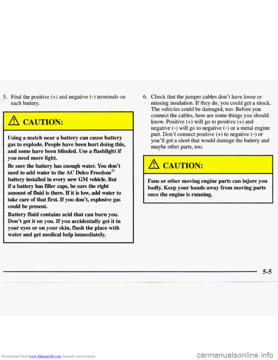CHEVROLET MALIBU 1998 Owners Manual Downloaded from www.Manualslib.com manuals search engine 5. Find the positive (+) and negative (-) terminals on
each battery.
Using
a match near a battery can cause battery
gas to explod CHEVROLET MALIBU 1998 Owners Manual Downloaded from www.Manualslib.com manuals search engine 5. Find the positive (+) and negative (-) terminals on
each battery.
Using
a match near a battery can cause battery
gas to explod