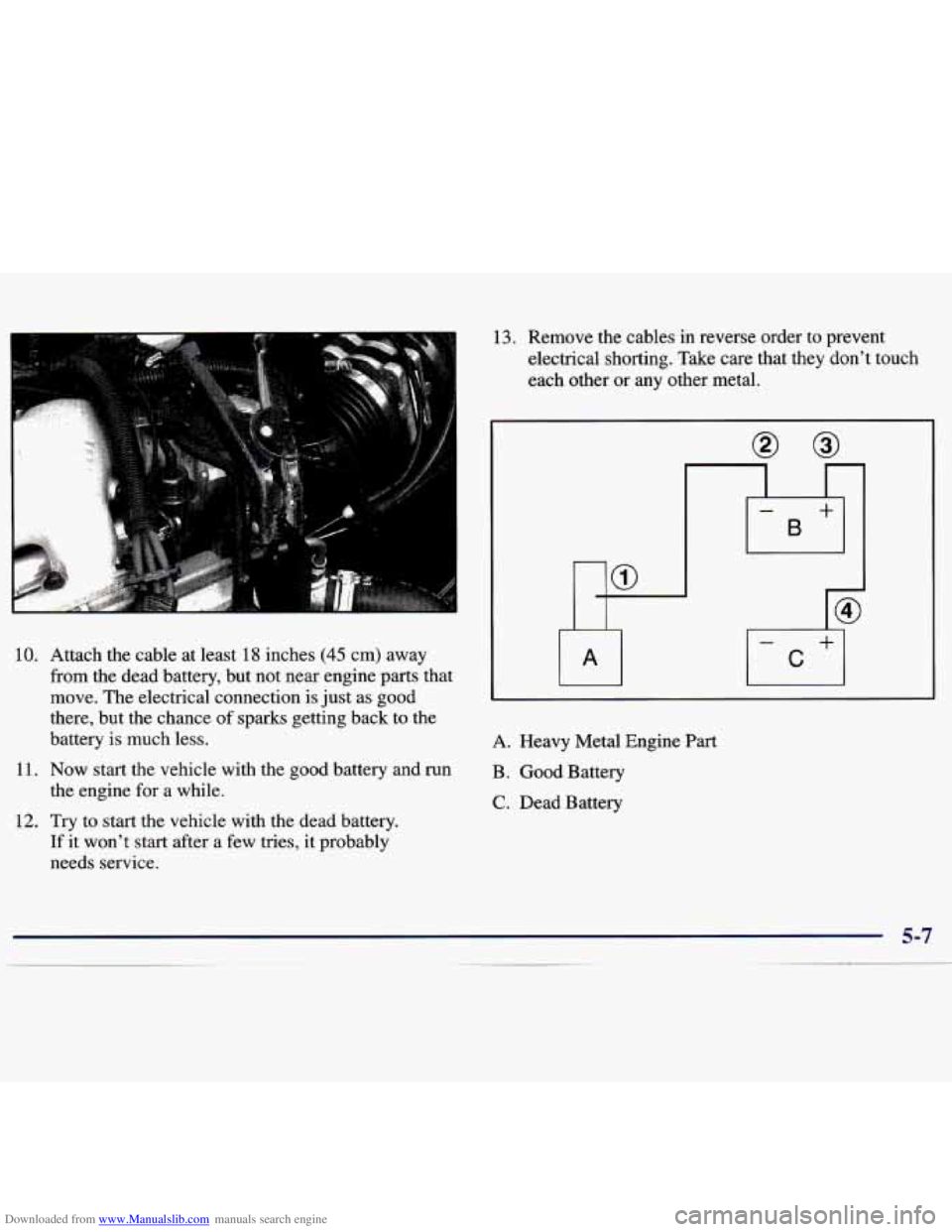 CHEVROLET MALIBU 1998 Owners Manual Downloaded from www.Manualslib.com manuals search engine 10.
11.
12.
Attach the cable at least 18 inches (45 cm) away
from the dead battery, but not near engine parts that
move. The elect CHEVROLET MALIBU 1998 Owners Manual Downloaded from www.Manualslib.com manuals search engine 10.
11.
12.
Attach the cable at least 18 inches (45 cm) away
from the dead battery, but not near engine parts that
move. The elect