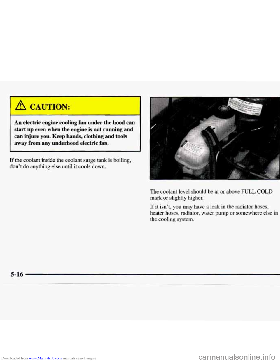 CHEVROLET MALIBU 1998  Owners Manual Downloaded from www.Manualslib.com manuals search engine h ‘JTTION: 
An electric  engine  cooling  fan  under  the  hood  can 
start 
up even  when  the  engine  is not  running  and 
can  injure  y