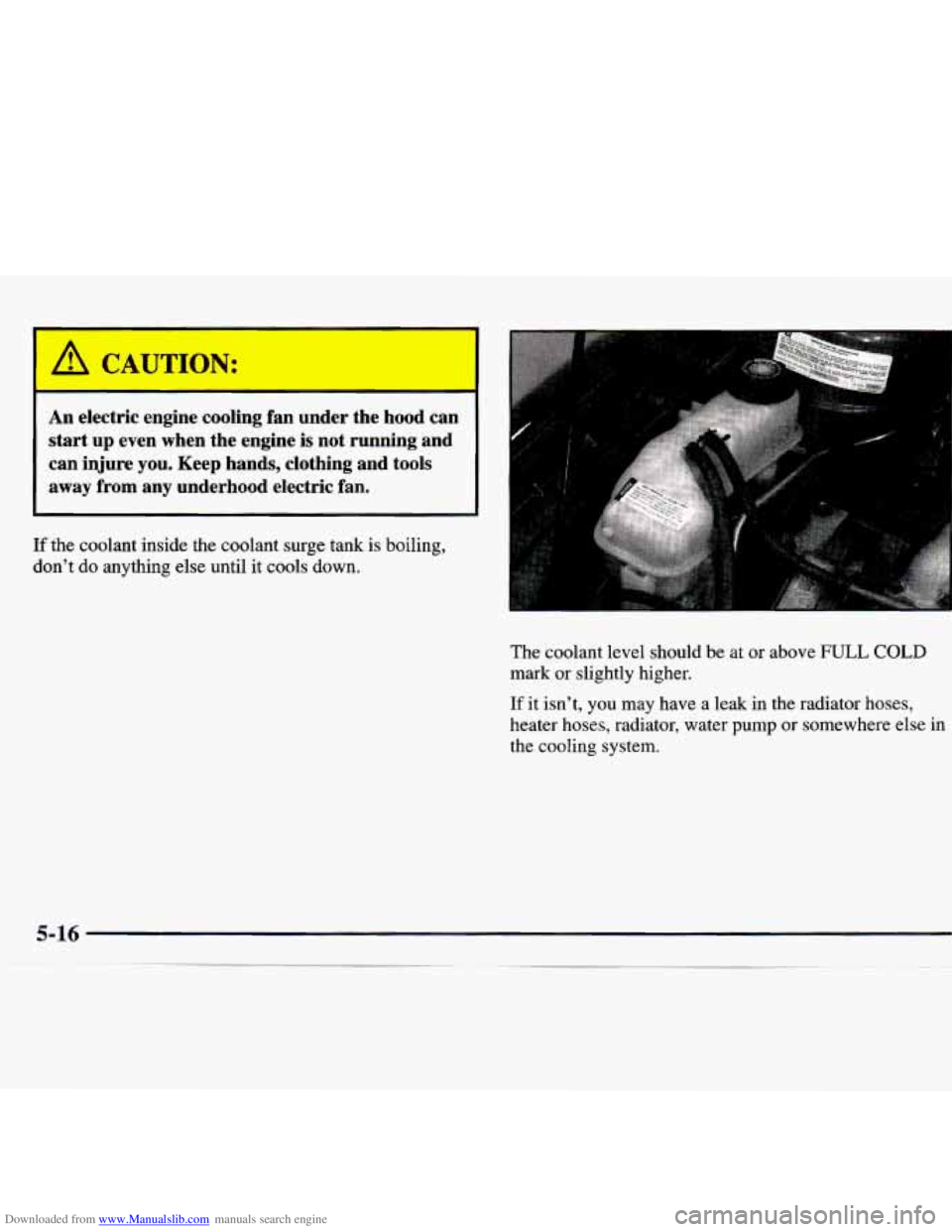 CHEVROLET MALIBU 1998 Owners Manual Downloaded from www.Manualslib.com manuals search engine h ‘JTTION:
An electric engine cooling fan under the hood can
start
up even when the engine is not running and
can injure y CHEVROLET MALIBU 1998 Owners Manual Downloaded from www.Manualslib.com manuals search engine h ‘JTTION:
An electric engine cooling fan under the hood can
start
up even when the engine is not running and
can injure y