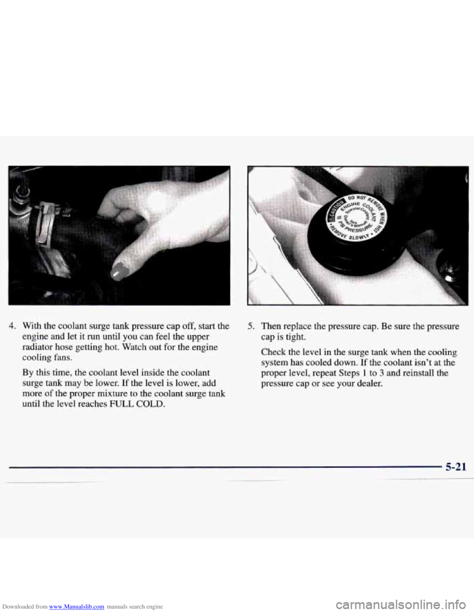 CHEVROLET MALIBU 1998 Owners Manual Downloaded from www.Manualslib.com manuals search engine .. .
4. With the coolant surge tank pressure cap off, start the
engine and let it run until
you can feel the upper
radiator h CHEVROLET MALIBU 1998 Owners Manual Downloaded from www.Manualslib.com manuals search engine .. .
4. With the coolant surge tank pressure cap off, start the
engine and let it run until
you can feel the upper
radiator h