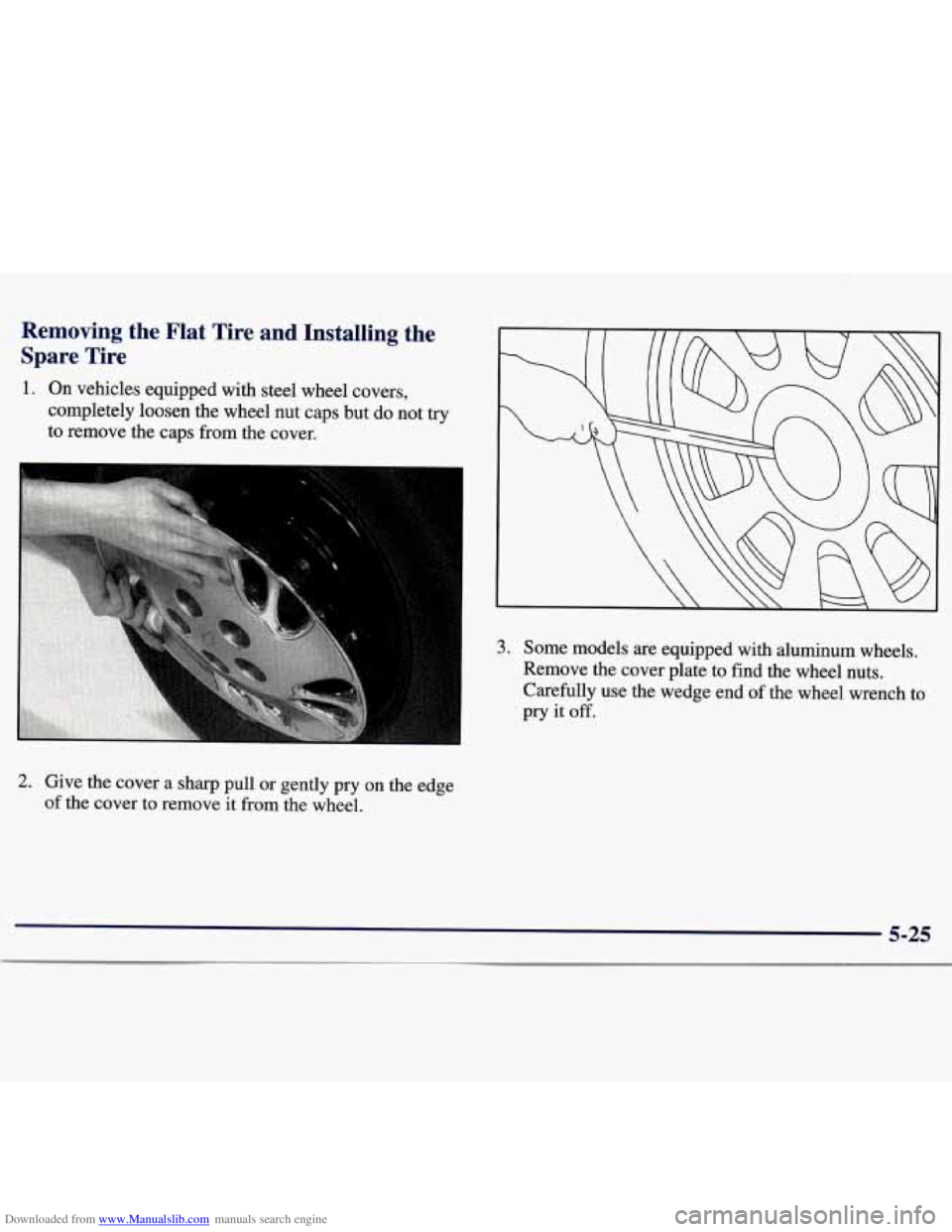 CHEVROLET MALIBU 1998 Owners Manual Downloaded from www.Manualslib.com manuals search engine Removing the Flat Tire and Installing the
Spare Tire
1. On vehicles equipped with steel wheel covers,
completely loosen the whe CHEVROLET MALIBU 1998 Owners Manual Downloaded from www.Manualslib.com manuals search engine Removing the Flat Tire and Installing the
Spare Tire
1. On vehicles equipped with steel wheel covers,
completely loosen the whe