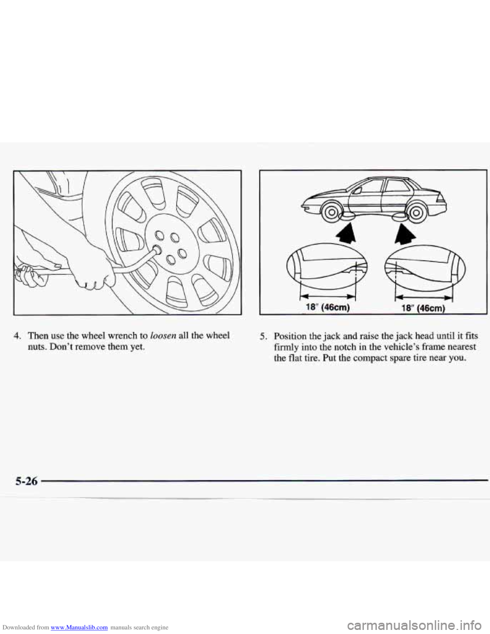 CHEVROLET MALIBU 1998 Owners Manual Downloaded from www.Manualslib.com manuals search engine 4. Then use the wheel wrench to loosen all the wheel
nuts. Don’t remove them yet. 5. Position the jack and raise the jack head CHEVROLET MALIBU 1998 Owners Manual Downloaded from www.Manualslib.com manuals search engine 4. Then use the wheel wrench to loosen all the wheel
nuts. Don’t remove them yet. 5. Position the jack and raise the jack head