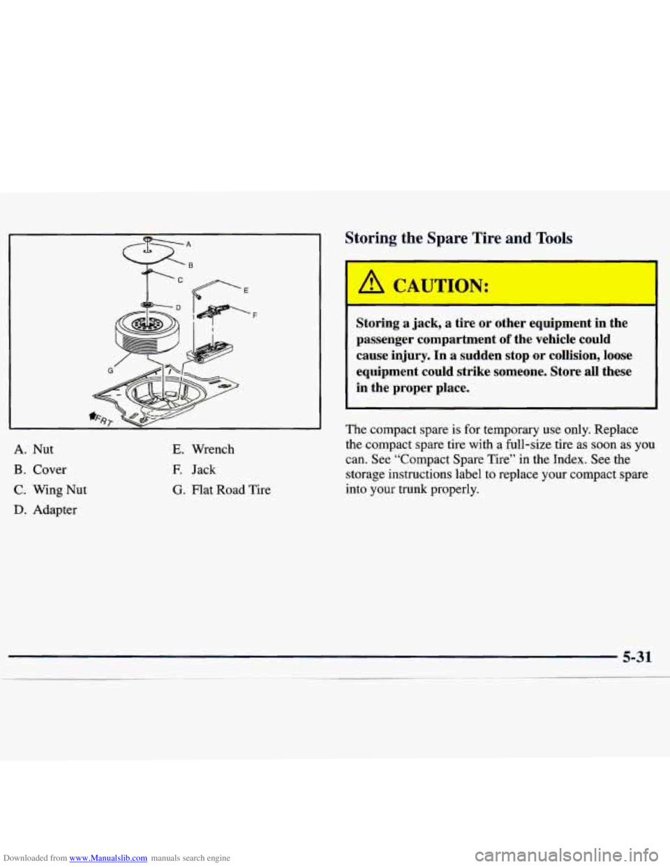 CHEVROLET MALIBU 1998 Owners Manual Downloaded from www.Manualslib.com manuals search engine A. Nut
B. Cover
C. Wing Nut
D. Adapter
E. Wrench
E Jack
G. Flat Road Tire
Storing the Spare Tire and Tools
r
A CAUTION:
-
Storin CHEVROLET MALIBU 1998 Owners Manual Downloaded from www.Manualslib.com manuals search engine A. Nut
B. Cover
C. Wing Nut
D. Adapter
E. Wrench
E Jack
G. Flat Road Tire
Storing the Spare Tire and Tools
r
A CAUTION:
-
Storin