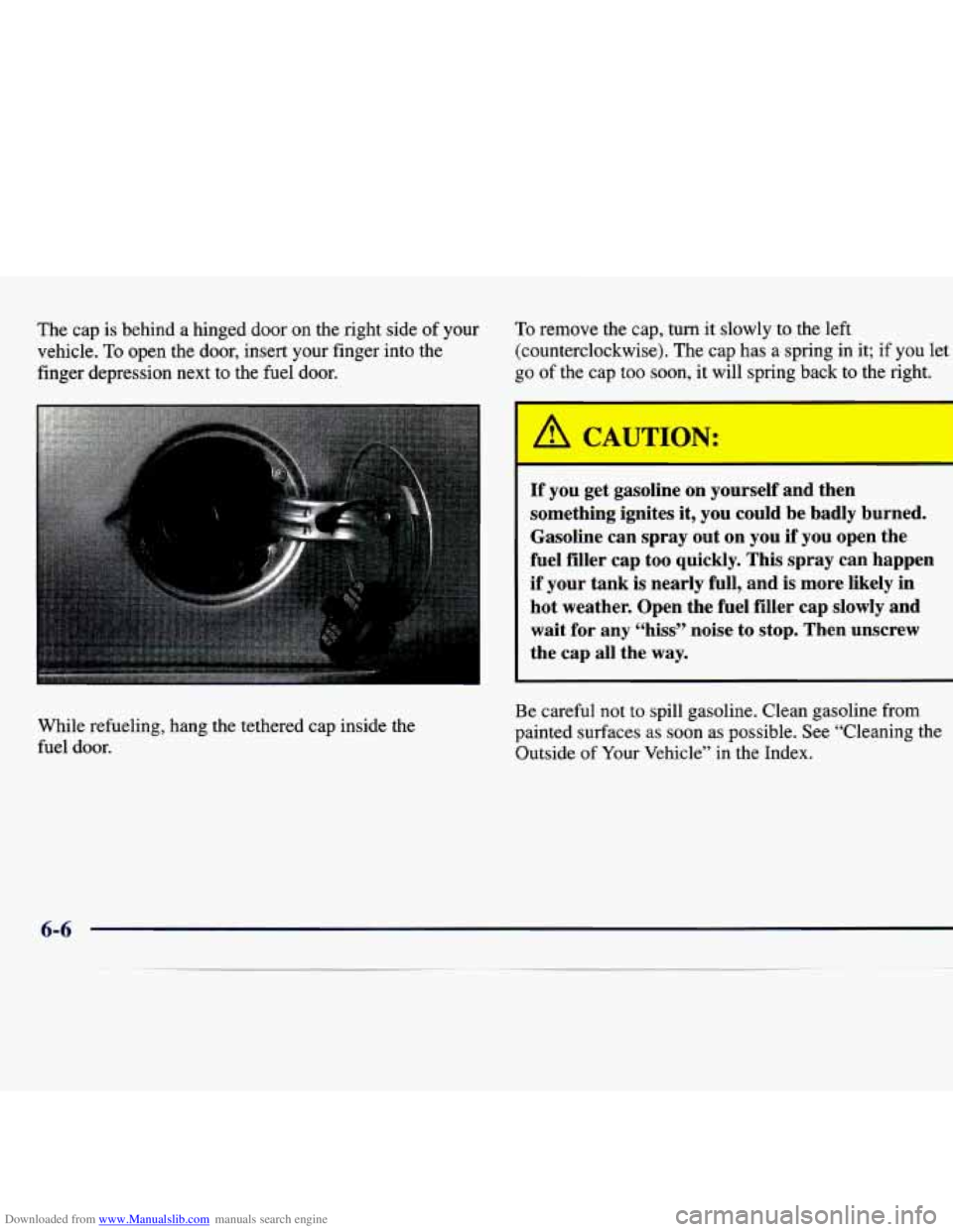 CHEVROLET MALIBU 1998  Owners Manual Downloaded from www.Manualslib.com manuals search engine The cap is behind  a  hinged  door  on  the  right  side  of your 
vehicle. 
To open  the  door,  insert  your  finger  into  the 
finger  depr
