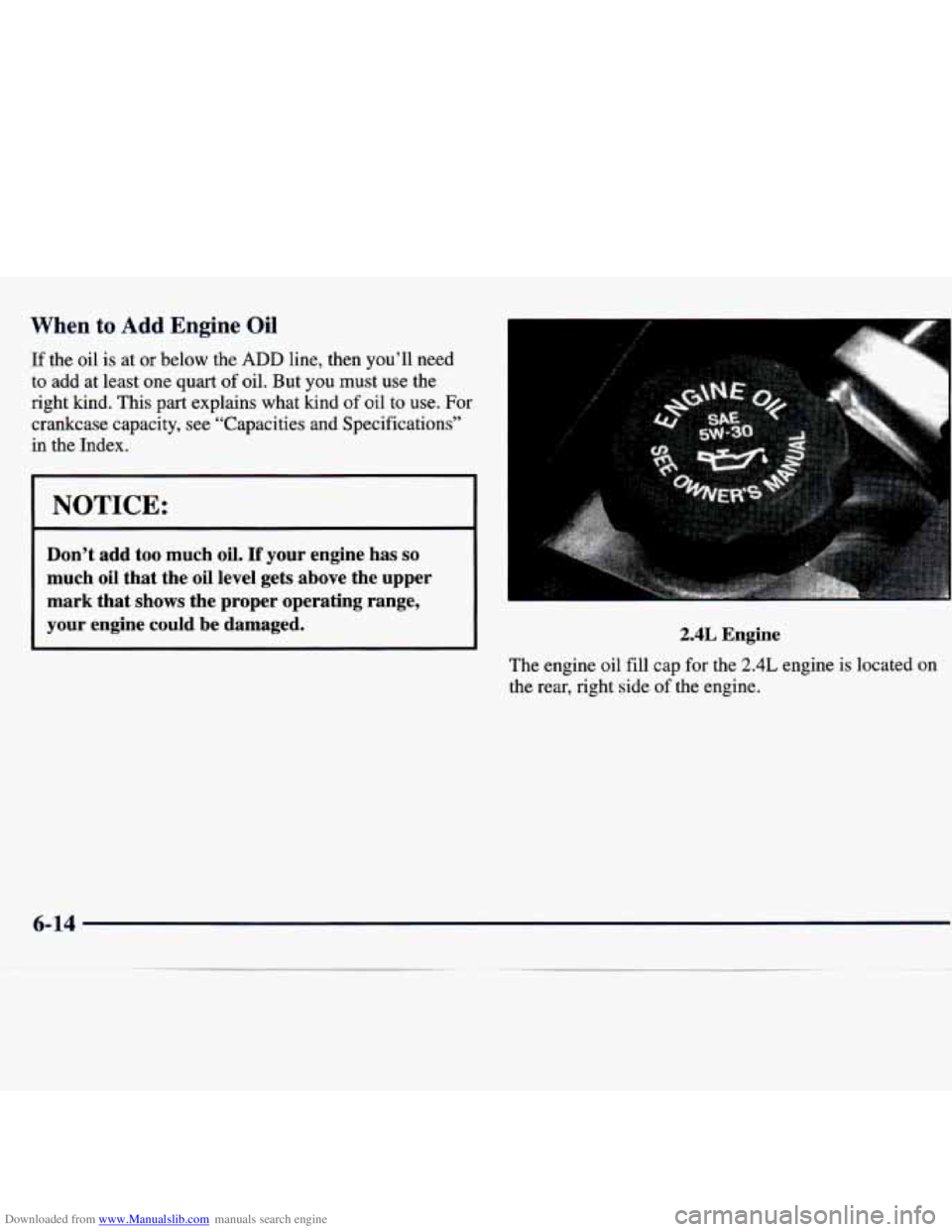 CHEVROLET MALIBU 1998  Owners Manual Downloaded from www.Manualslib.com manuals search engine When  to Add Engine Oil 
If the oil is  at or below  the ADD line,  then  you’ll  need 
to  add  at  least  one quart  of oil.  But  you  mus