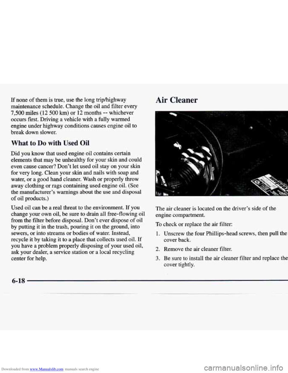 CHEVROLET MALIBU 1998 Owners Manual Downloaded from www.Manualslib.com manuals search engine If none of them is true, use the long triphighway
maintenance schedule. Change the oil and filter every
7,500 miles (12 500 km) or 1 CHEVROLET MALIBU 1998 Owners Manual Downloaded from www.Manualslib.com manuals search engine If none of them is true, use the long triphighway
maintenance schedule. Change the oil and filter every
7,500 miles (12 500 km) or 1