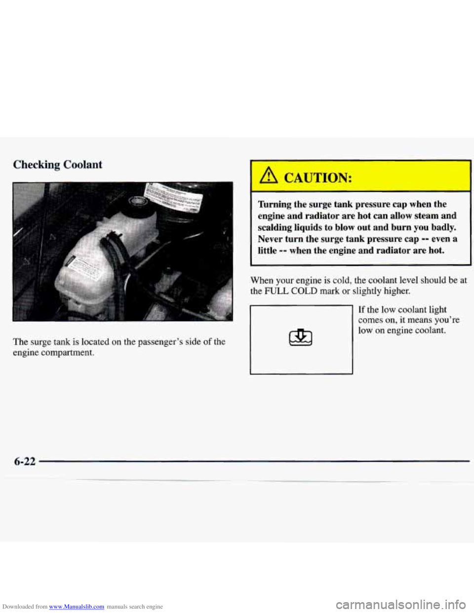 CHEVROLET MALIBU 1998 Owners Manual Downloaded from www.Manualslib.com manuals search engine Checking Coolant
The surge tank is located on the passenger’s side of the
engine compartment.
Thrning the surge tank pressure CHEVROLET MALIBU 1998 Owners Manual Downloaded from www.Manualslib.com manuals search engine Checking Coolant
The surge tank is located on the passenger’s side of the
engine compartment.
Thrning the surge tank pressure