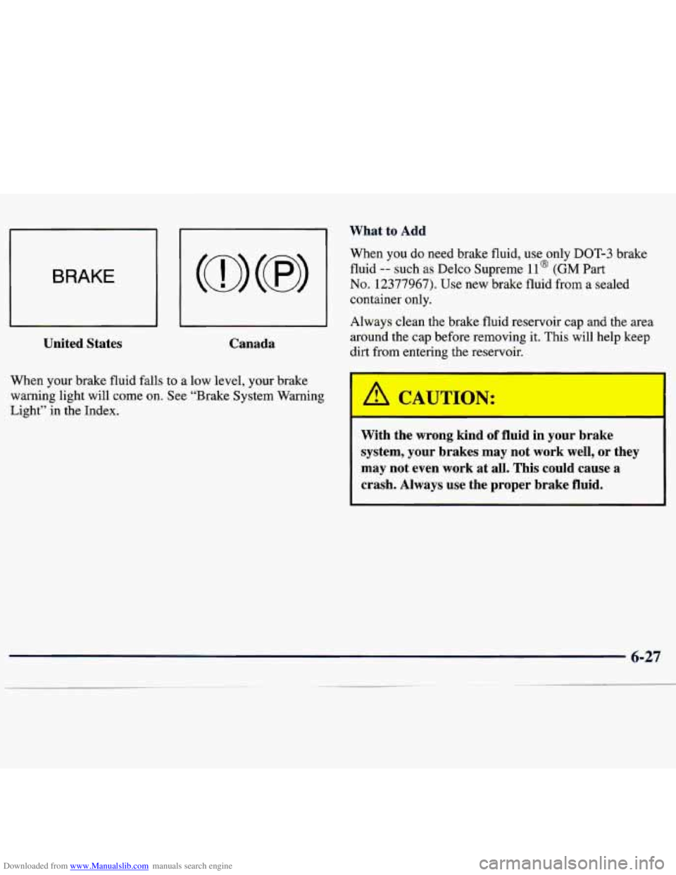 CHEVROLET MALIBU 1998 Owners Manual Downloaded from www.Manualslib.com manuals search engine BRAKE
United States Canada
When your brake fluid falls to a low level, your brake
warning light will come on. See “Brake Syste CHEVROLET MALIBU 1998 Owners Manual Downloaded from www.Manualslib.com manuals search engine BRAKE
United States Canada
When your brake fluid falls to a low level, your brake
warning light will come on. See “Brake Syste