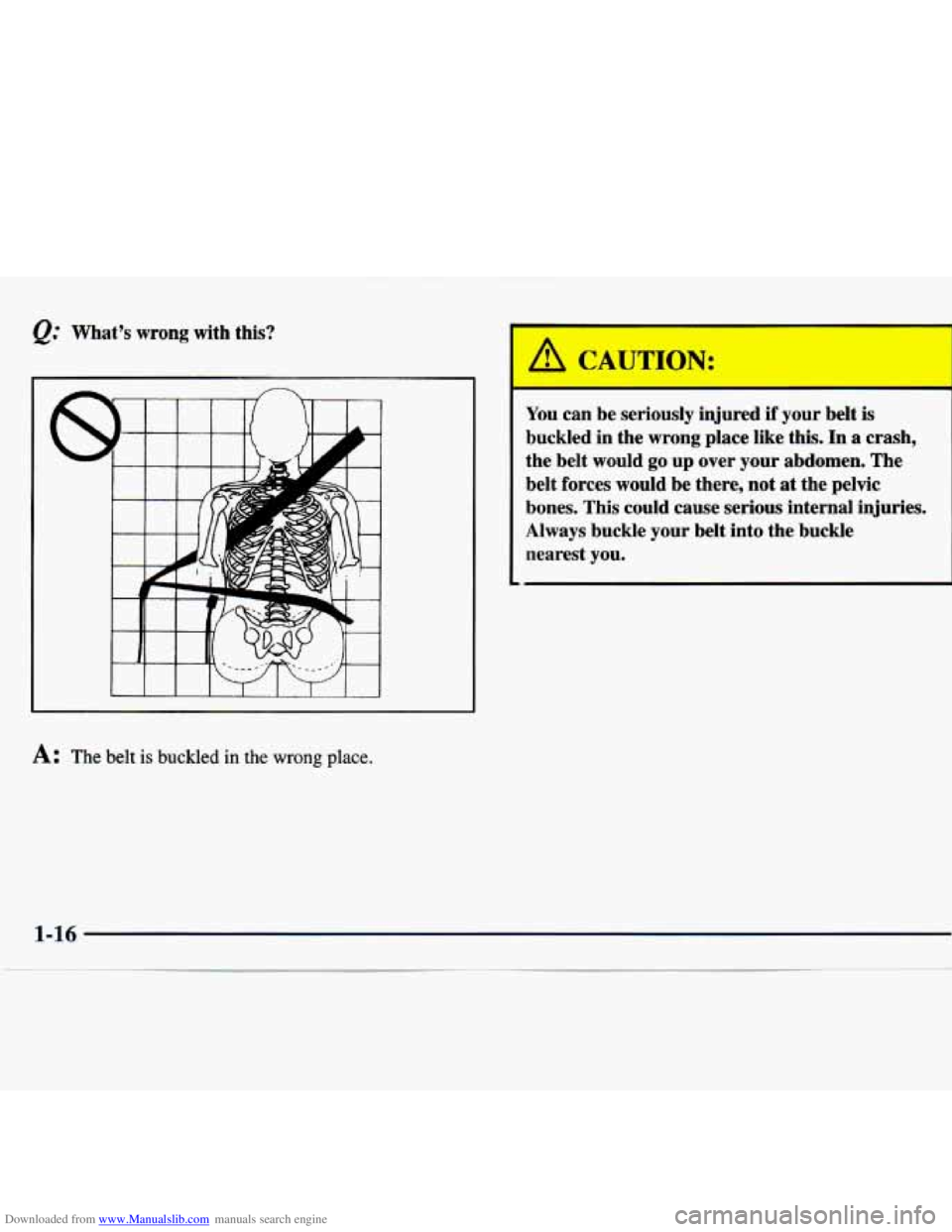 CHEVROLET MALIBU 1998 Owners Manual Downloaded from www.Manualslib.com manuals search engine Q. Whats wrong with  this? 
A: The  belt is buckled in the wrong place. 
I , CAUTION: 
You can be seriously  injured if your belt is 
buckled