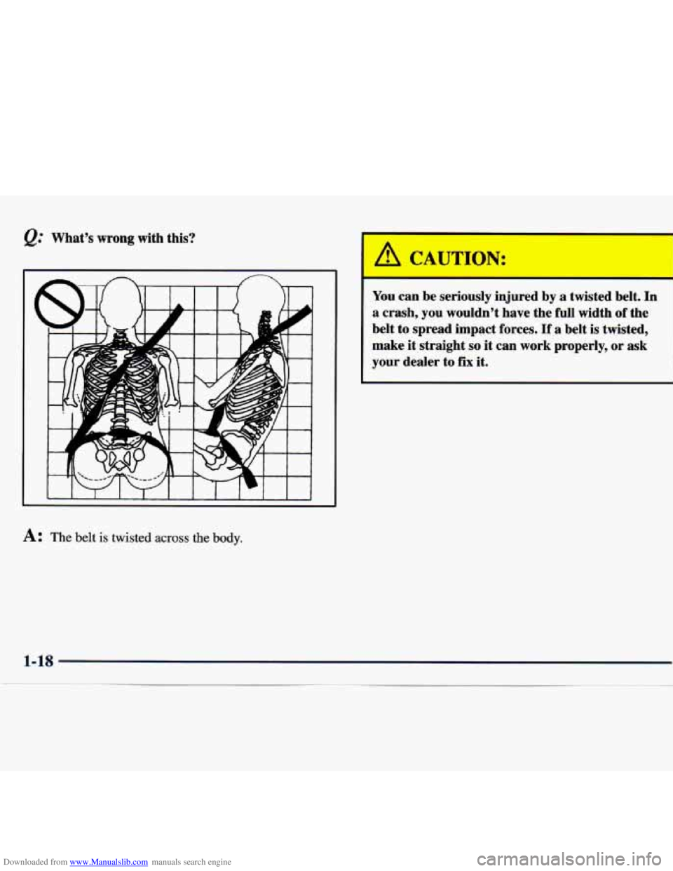 CHEVROLET MALIBU 1998 Owners Guide Downloaded from www.Manualslib.com manuals search engine @ Whats wrong with this?
A: The belt is twisted across the body.
A * UTION:
You can be seriously injured by a twisted belt. In CHEVROLET MALIBU 1998 Owners Guide Downloaded from www.Manualslib.com manuals search engine @ Whats wrong with this?
A: The belt is twisted across the body.
A * UTION:
You can be seriously injured by a twisted belt. In