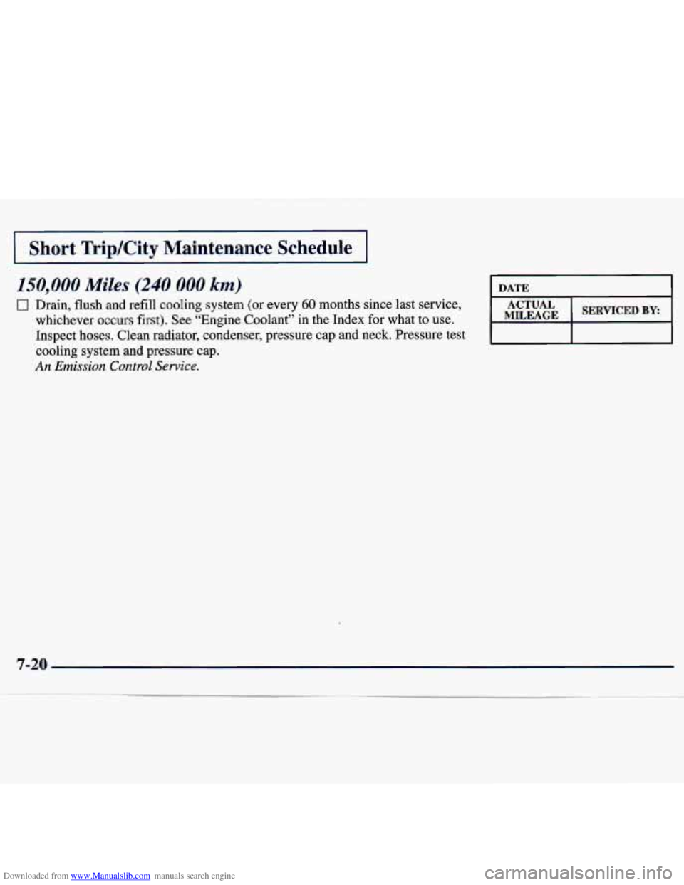CHEVROLET MALIBU 1998 Owners Manual Downloaded from www.Manualslib.com manuals search engine I Short Trip/City Maintenance Schedule I
150,000 Miles (240 000 km)
C 1 Drain, flush and refill cooling system (or every 60 months si CHEVROLET MALIBU 1998 Owners Manual Downloaded from www.Manualslib.com manuals search engine I Short Trip/City Maintenance Schedule I
150,000 Miles (240 000 km)
C 1 Drain, flush and refill cooling system (or every 60 months si