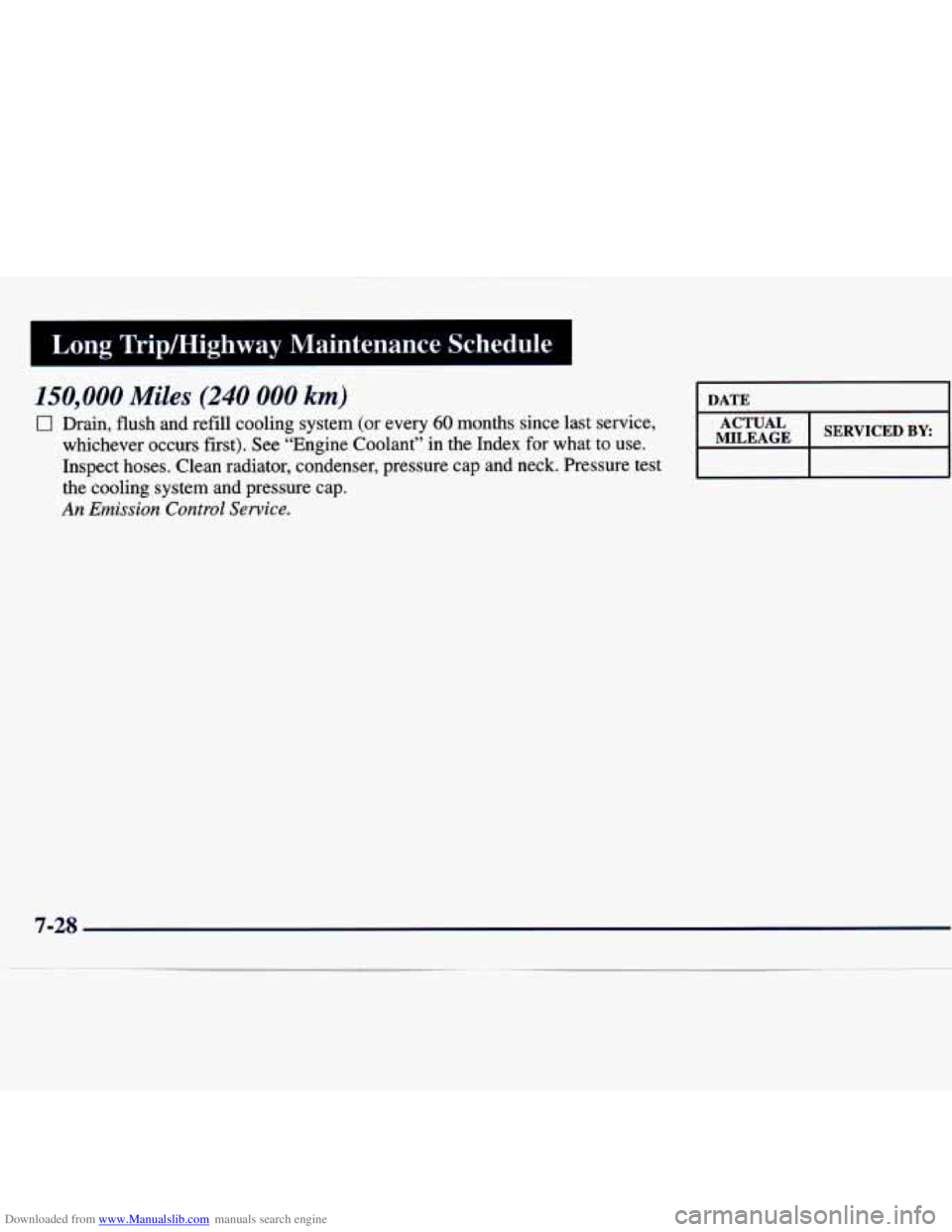 CHEVROLET MALIBU 1998 Owners Manual Downloaded from www.Manualslib.com manuals search engine Long Trip/Highway Maintenance Schedule I
I
150,000 Miles (240 000 km)
0 Drain, flush and refill cooling system (or every 60 months CHEVROLET MALIBU 1998 Owners Manual Downloaded from www.Manualslib.com manuals search engine Long Trip/Highway Maintenance Schedule I
I
150,000 Miles (240 000 km)
0 Drain, flush and refill cooling system (or every 60 months