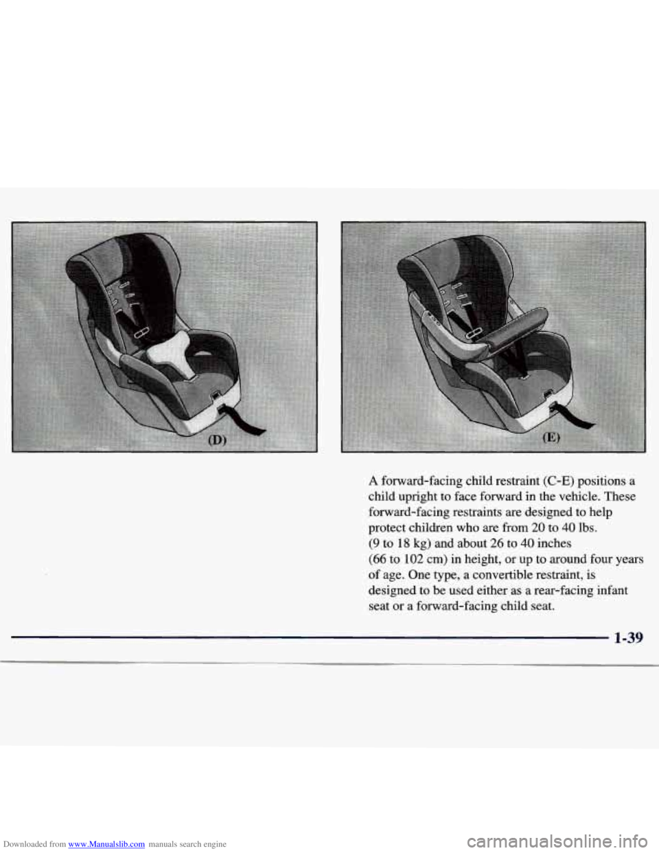 CHEVROLET MALIBU 1998 Workshop Manual Downloaded from www.Manualslib.com manuals search engine A forward-facing child restraint (C-E) positions a
child upright to face forward in the vehicle. These
forward-facing restraints ar CHEVROLET MALIBU 1998 Workshop Manual Downloaded from www.Manualslib.com manuals search engine A forward-facing child restraint (C-E) positions a
child upright to face forward in the vehicle. These
forward-facing restraints ar