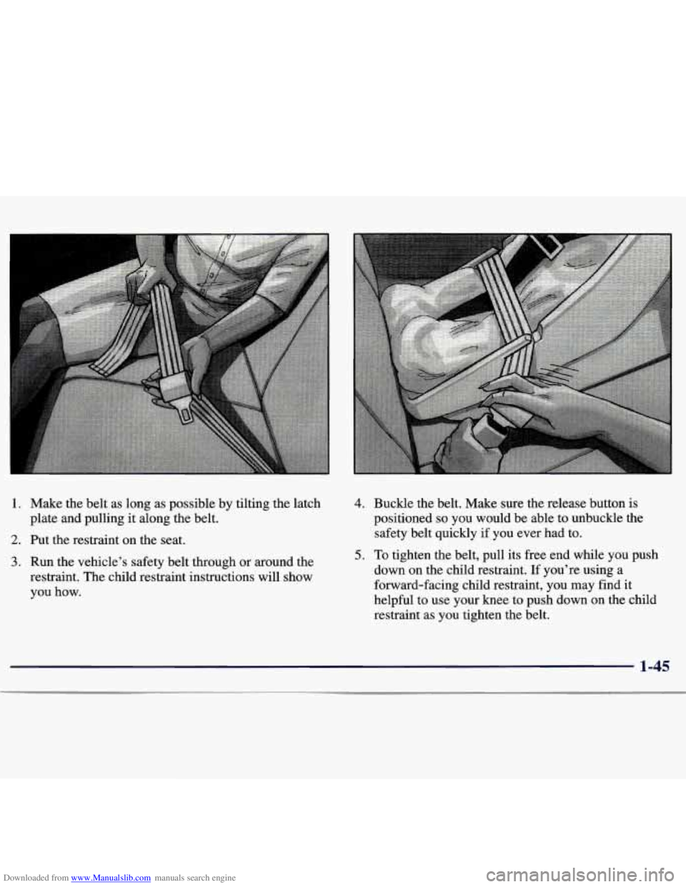 CHEVROLET MALIBU 1998 Workshop Manual Downloaded from www.Manualslib.com manuals search engine 1. Make the belt as long as possible by tilting the latch
plate and pulling it along the belt.
2. Put the restraint on the seat. CHEVROLET MALIBU 1998 Workshop Manual Downloaded from www.Manualslib.com manuals search engine 1. Make the belt as long as possible by tilting the latch
plate and pulling it along the belt.
2. Put the restraint on the seat.