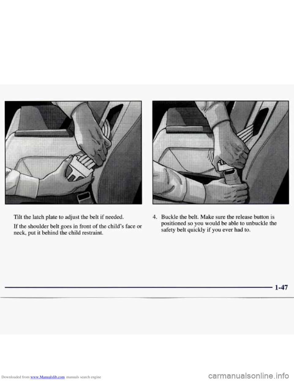 CHEVROLET MALIBU 1998 Workshop Manual Downloaded from www.Manualslib.com manuals search engine Tilt the latch plate to adjust the belt if needed.
If the shoulder belt goes in front of the child’s face or
neck, put it behi CHEVROLET MALIBU 1998 Workshop Manual Downloaded from www.Manualslib.com manuals search engine Tilt the latch plate to adjust the belt if needed.
If the shoulder belt goes in front of the child’s face or
neck, put it behi