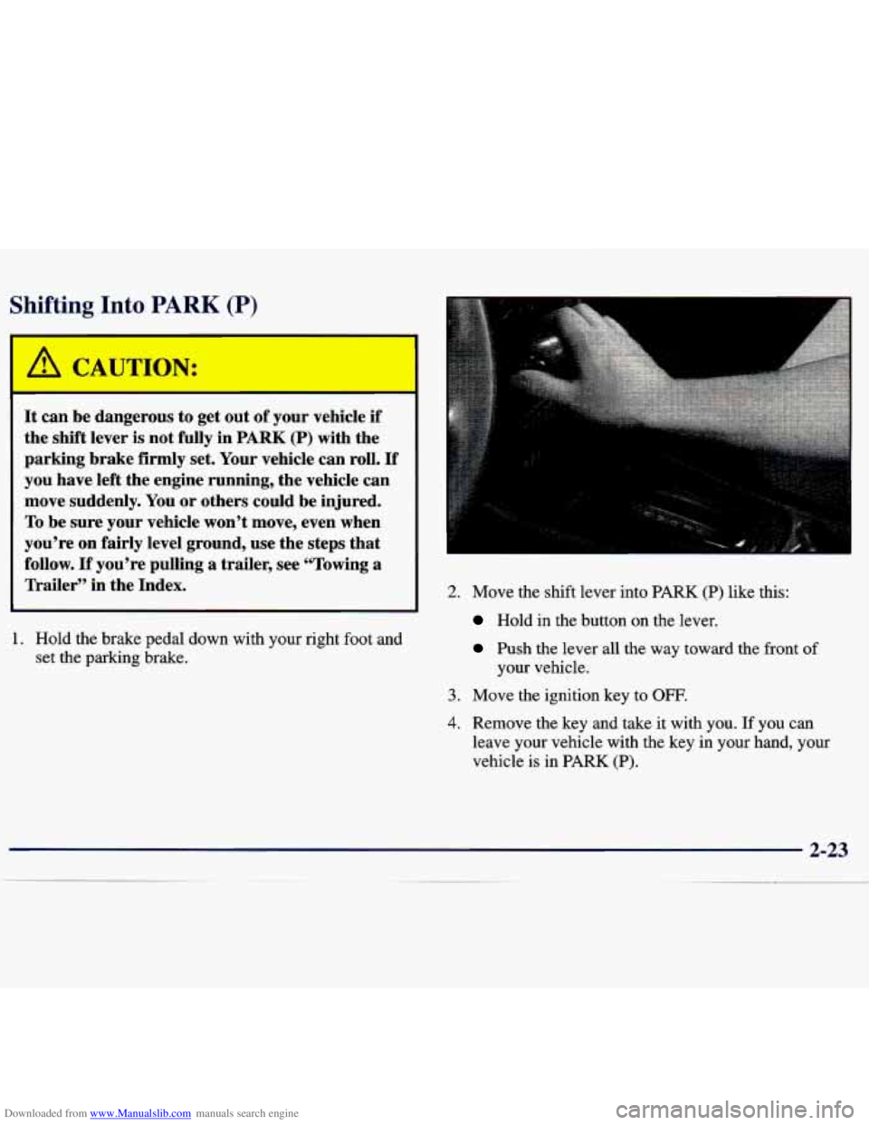 CHEVROLET MALIBU 1998 Manual Online Downloaded from www.Manualslib.com manuals search engine Shifting Into PARK (P)
I
A CAUTION:
It can be dangerous to get out of your vehicle if
the shift lever is not fully in
PARK (P) CHEVROLET MALIBU 1998 Manual Online Downloaded from www.Manualslib.com manuals search engine Shifting Into PARK (P)
I
A CAUTION:
It can be dangerous to get out of your vehicle if
the shift lever is not fully in
PARK (P)