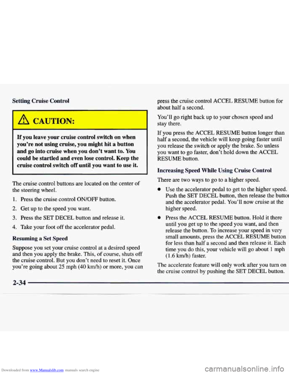 CHEVROLET MALIBU 1998 Owners Manual Downloaded from www.Manualslib.com manuals search engine Setting Cruise Control press the cruise control ACCEL RESUME button for
about half
a second.
If you leave your cruise control CHEVROLET MALIBU 1998 Owners Manual Downloaded from www.Manualslib.com manuals search engine Setting Cruise Control press the cruise control ACCEL RESUME button for
about half
a second.
If you leave your cruise control