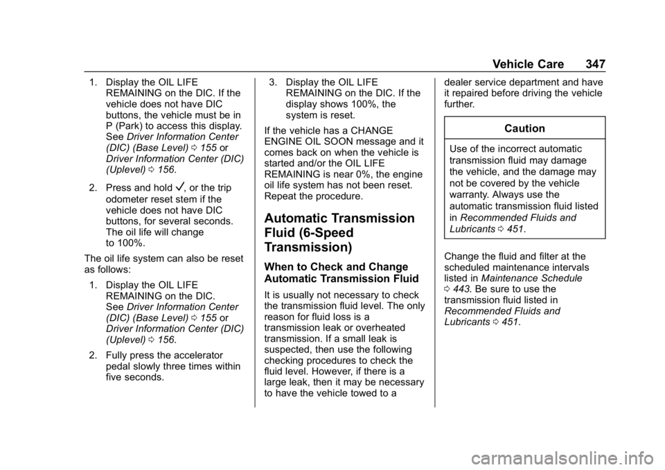 CHEVROLET SILVERADO 1500 Z71 2018 User Guide Chevrolet Silverado Owner Manual (GMNA-Localizing-U.S./Canada/Mexico-
11349200) - 2018 - CRC - 2/27/18
Vehicle Care 347
1. Display the OIL LIFEREMAINING on the DIC. If the
vehicle does not have DIC
bu