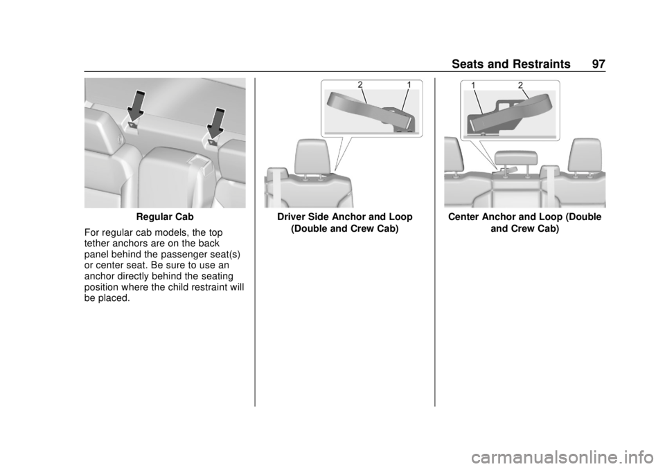 CHEVROLET SILVERADO 2500 2020 Owners Manual Chevrolet Silverado Owner Manual (GMNA-Localizing-U.S./Canada/Mexico-
13337620) - 2020 - CRC - 4/2/19
Seats and Restraints 97
Regular Cab
For regular cab models, the top
tether anchors are on the back CHEVROLET SILVERADO 2500 2020 Owners Manual Chevrolet Silverado Owner Manual (GMNA-Localizing-U.S./Canada/Mexico-
13337620) - 2020 - CRC - 4/2/19
Seats and Restraints 97
Regular Cab
For regular cab models, the top
tether anchors are on the back