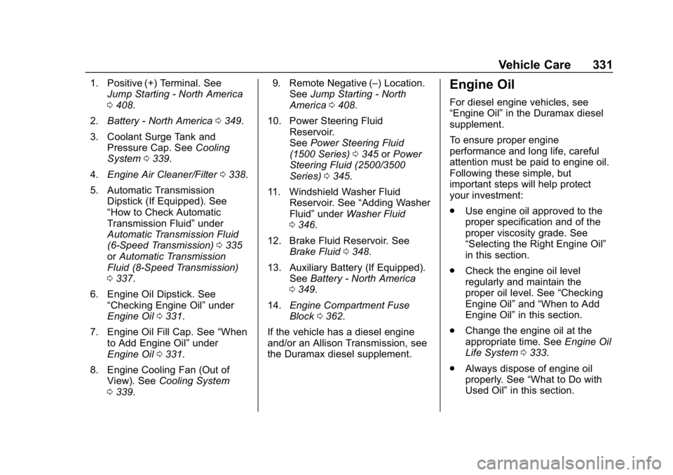CHEVROLET SILVERADO 2500 2019 Owners Manual Chevrolet Silverado LD 1500 and Silverado 2500/3500 Owner Manual (GMNA-
Localizing-U.S./Canada-12162993) - 2019 - crc - 4/4/18
Vehicle Care 331
1. Positive (+) Terminal. SeeJump Starting - North Ameri CHEVROLET SILVERADO 2500 2019 Owners Manual Chevrolet Silverado LD 1500 and Silverado 2500/3500 Owner Manual (GMNA-
Localizing-U.S./Canada-12162993) - 2019 - crc - 4/4/18
Vehicle Care 331
1. Positive (+) Terminal. SeeJump Starting - North Ameri
