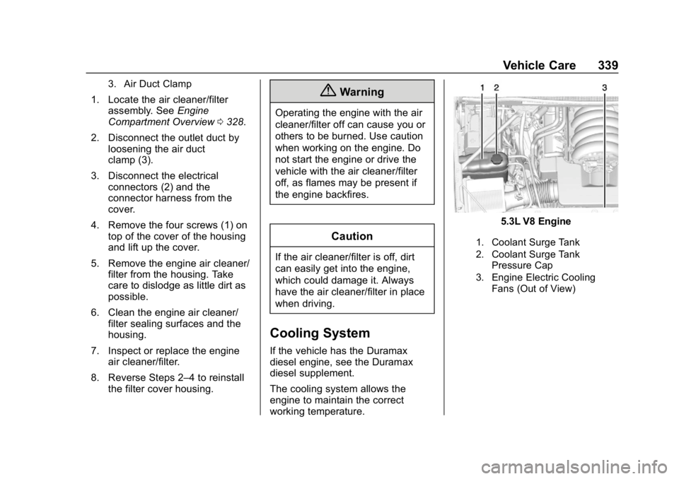 CHEVROLET SILVERADO 2500 2019 Owners Manual Chevrolet Silverado LD 1500 and Silverado 2500/3500 Owner Manual (GMNA-
Localizing-U.S./Canada-12162993) - 2019 - crc - 4/4/18
Vehicle Care 339
3. Air Duct Clamp
1. Locate the air cleaner/filterassemb CHEVROLET SILVERADO 2500 2019 Owners Manual Chevrolet Silverado LD 1500 and Silverado 2500/3500 Owner Manual (GMNA-
Localizing-U.S./Canada-12162993) - 2019 - crc - 4/4/18
Vehicle Care 339
3. Air Duct Clamp
1. Locate the air cleaner/filterassemb