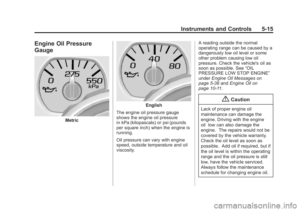 CHEVROLET SILVERADO 1500 2015 Owners Manual Black plate (15,1)Chevrolet 2015i Silverado Owner Manual (GMNA-Localizing-U.S./Canada/
Mexico-8425172) - 2015 - CRC - 6/20/14
Instruments and Controls 5-15
Engine Oil Pressure
Gauge
Metric
English
The CHEVROLET SILVERADO 1500 2015 Owners Manual Black plate (15,1)Chevrolet 2015i Silverado Owner Manual (GMNA-Localizing-U.S./Canada/
Mexico-8425172) - 2015 - CRC - 6/20/14
Instruments and Controls 5-15
Engine Oil Pressure
Gauge
Metric
English
The