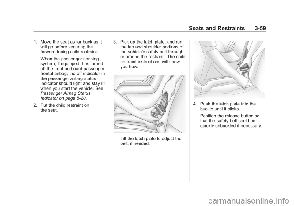 CHEVROLET SILVERADO 1500 2014 Owners Manual Black plate (59,1)Chevrolet Silverado Owner Manual (GMNA-Localizing-U.S./Canada/Mexico-
5853506) - 2014 - CRC 3rd Edition - 8/28/13
Seats and Restraints 3-59
1. Move the seat as far back as itwill go CHEVROLET SILVERADO 1500 2014 Owners Manual Black plate (59,1)Chevrolet Silverado Owner Manual (GMNA-Localizing-U.S./Canada/Mexico-
5853506) - 2014 - CRC 3rd Edition - 8/28/13
Seats and Restraints 3-59
1. Move the seat as far back as itwill go