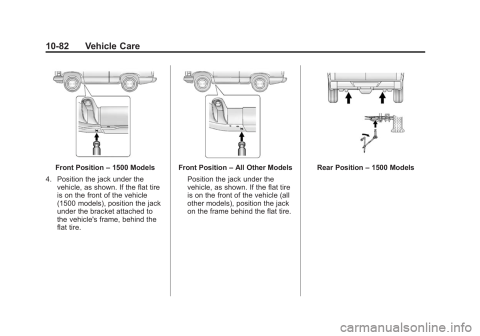 CHEVROLET SILVERADO 1500 2014 Owners Manual Black plate (82,1)Chevrolet Silverado Owner Manual (GMNA-Localizing-U.S./Canada/Mexico-
5853506) - 2014 - CRC 3rd Edition - 8/29/13
10-82 Vehicle Care
Front Position–1500 Models
4. Position the jack CHEVROLET SILVERADO 1500 2014 Owners Manual Black plate (82,1)Chevrolet Silverado Owner Manual (GMNA-Localizing-U.S./Canada/Mexico-
5853506) - 2014 - CRC 3rd Edition - 8/29/13
10-82 Vehicle Care
Front Position–1500 Models
4. Position the jack