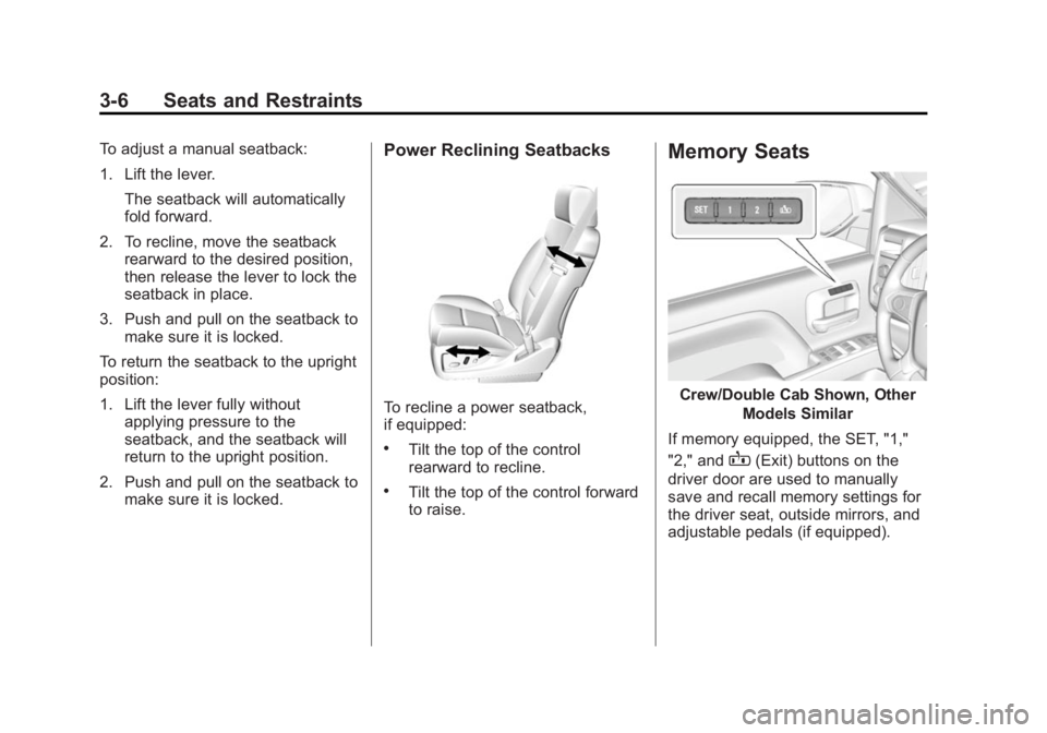 CHEVROLET SILVERADO 1500 2014 Repair Manual Black plate (6,1)Chevrolet Silverado Owner Manual (GMNA-Localizing-U.S./Canada/Mexico-
5853506) - 2014 - CRC 3rd Edition - 8/28/13
3-6 Seats and Restraints
To adjust a manual seatback:
1. Lift the lev CHEVROLET SILVERADO 1500 2014 Repair Manual Black plate (6,1)Chevrolet Silverado Owner Manual (GMNA-Localizing-U.S./Canada/Mexico-
5853506) - 2014 - CRC 3rd Edition - 8/28/13
3-6 Seats and Restraints
To adjust a manual seatback:
1. Lift the lev