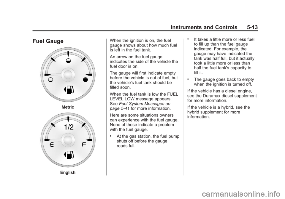 CHEVROLET SILVERADO 1500 2013 Owners Manual Black plate (13,1)Chevrolet Silverado Owner Manual - 2013 - crc2 - 8/13/12
Instruments and Controls 5-13
Fuel Gauge
Metric
EnglishWhen the ignition is on, the fuel
gauge shows about how much fuel
is l CHEVROLET SILVERADO 1500 2013 Owners Manual Black plate (13,1)Chevrolet Silverado Owner Manual - 2013 - crc2 - 8/13/12
Instruments and Controls 5-13
Fuel Gauge
Metric
EnglishWhen the ignition is on, the fuel
gauge shows about how much fuel
is l