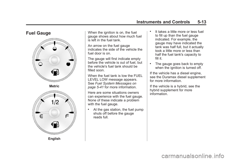 CHEVROLET SILVERADO 1500 2013  Owners Manual Black plate (13,1)Chevrolet Silverado Owner Manual - 2013 - crc2 - 8/13/12
Instruments and Controls 5-13
Fuel Gauge
Metric
EnglishWhen the ignition is on, the fuel
gauge shows about how much fuel
is l