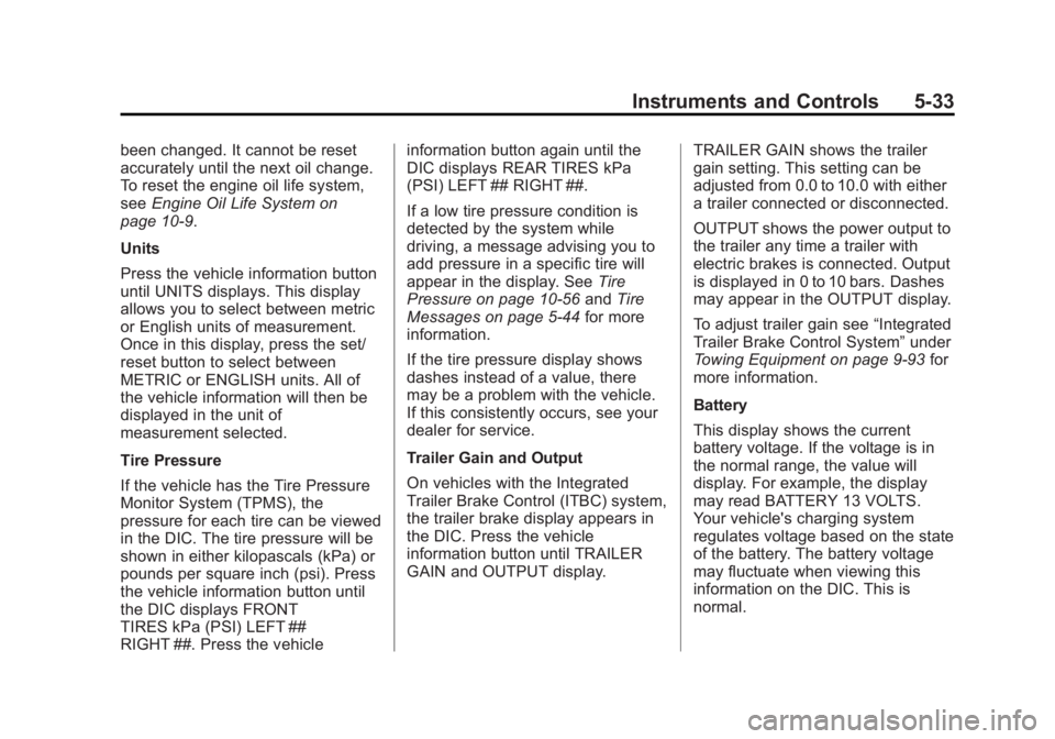 CHEVROLET SILVERADO 1500 2013 Owners Manual Black plate (33,1)Chevrolet Silverado Owner Manual - 2013 - crc2 - 8/13/12
Instruments and Controls 5-33
been changed. It cannot be reset
accurately until the next oil change.
To reset the engine oil CHEVROLET SILVERADO 1500 2013 Owners Manual Black plate (33,1)Chevrolet Silverado Owner Manual - 2013 - crc2 - 8/13/12
Instruments and Controls 5-33
been changed. It cannot be reset
accurately until the next oil change.
To reset the engine oil
