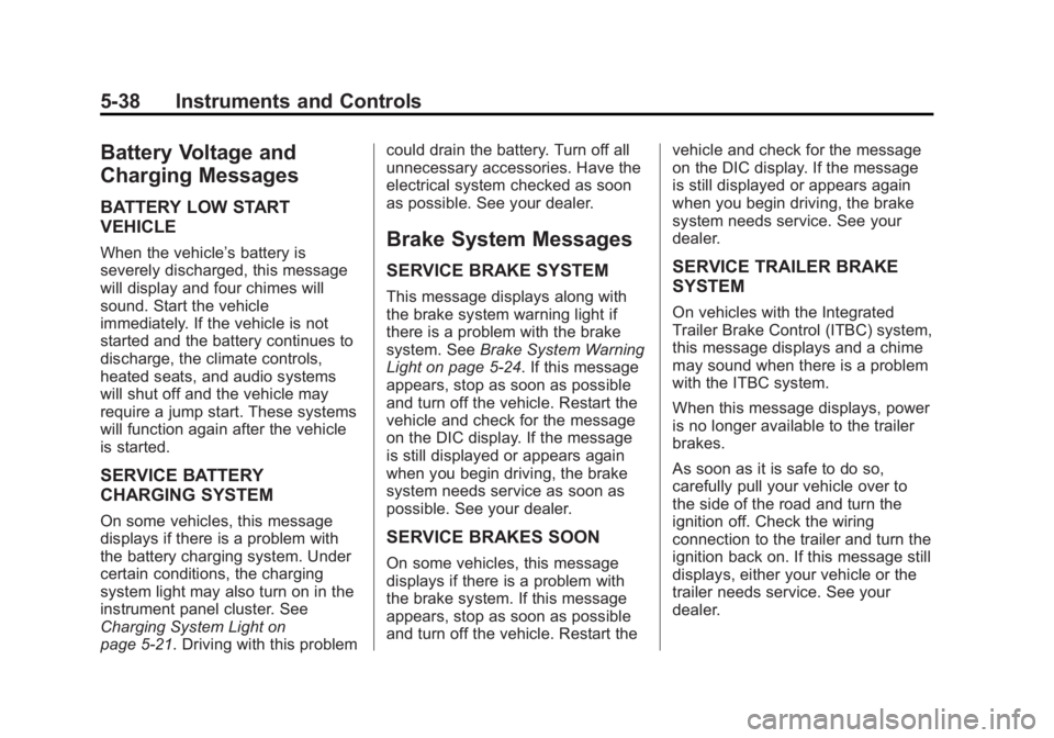 CHEVROLET SILVERADO 1500 2013 Owners Manual Black plate (38,1)Chevrolet Silverado Owner Manual - 2013 - crc2 - 8/13/12
5-38 Instruments and Controls
Battery Voltage and
Charging Messages
BATTERY LOW START
VEHICLE
When the vehicle’s battery is CHEVROLET SILVERADO 1500 2013 Owners Manual Black plate (38,1)Chevrolet Silverado Owner Manual - 2013 - crc2 - 8/13/12
5-38 Instruments and Controls
Battery Voltage and
Charging Messages
BATTERY LOW START
VEHICLE
When the vehicle’s battery is