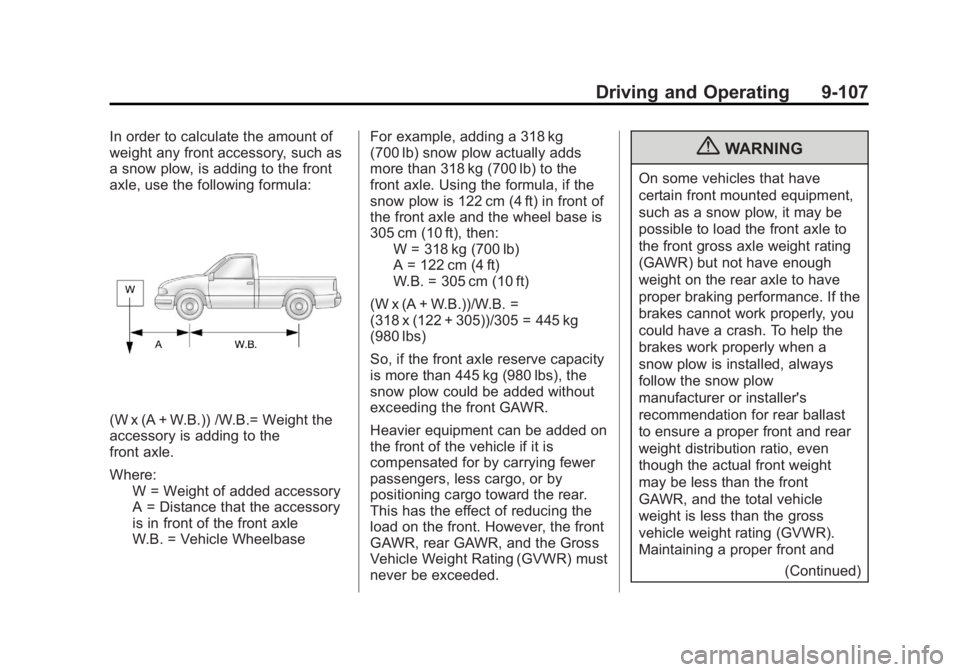 CHEVROLET SILVERADO 1500 2013 Owners Manual Black plate (107,1)Chevrolet Silverado Owner Manual - 2013 - crc2 - 8/13/12
Driving and Operating 9-107
In order to calculate the amount of
weight any front accessory, such as
a snow plow, is adding t CHEVROLET SILVERADO 1500 2013 Owners Manual Black plate (107,1)Chevrolet Silverado Owner Manual - 2013 - crc2 - 8/13/12
Driving and Operating 9-107
In order to calculate the amount of
weight any front accessory, such as
a snow plow, is adding t