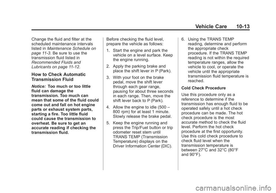 CHEVROLET SILVERADO 1500 2013 Owners Manual Black plate (13,1)Chevrolet Silverado Owner Manual - 2013 - crc2 - 8/13/12
Vehicle Care 10-13
Change the fluid and filter at the
scheduled maintenance intervals
listed inMaintenance Schedule on
page 1 CHEVROLET SILVERADO 1500 2013 Owners Manual Black plate (13,1)Chevrolet Silverado Owner Manual - 2013 - crc2 - 8/13/12
Vehicle Care 10-13
Change the fluid and filter at the
scheduled maintenance intervals
listed inMaintenance Schedule on
page 1